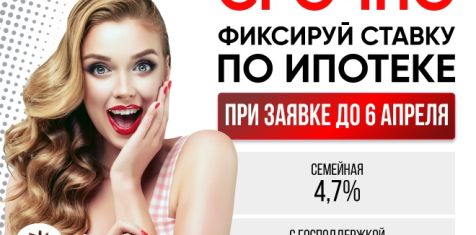 Фиксируй низкую ставку по ипотеке только до 6 апреля!